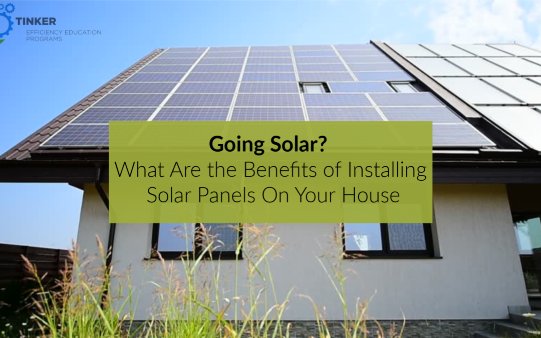 Going Solar? What Are the Benefits of Installing Solar Panels On Your House